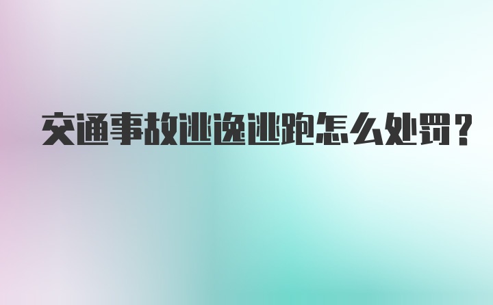 交通事故逃逸逃跑怎么处罚?