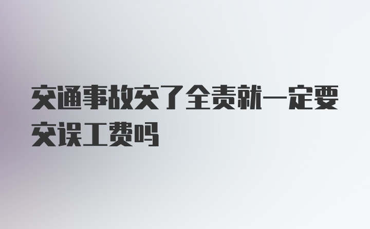 交通事故交了全责就一定要交误工费吗