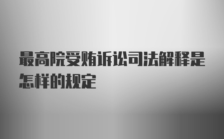 最高院受贿诉讼司法解释是怎样的规定