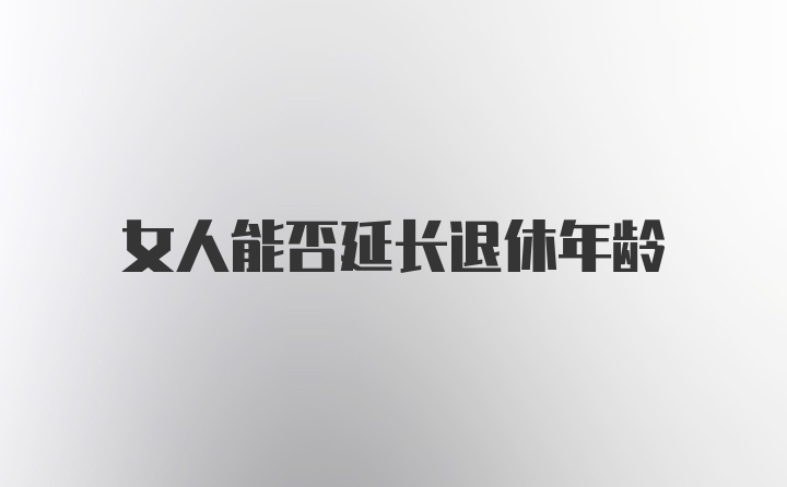 女人能否延长退休年龄