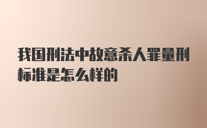 我国刑法中故意杀人罪量刑标准是怎么样的