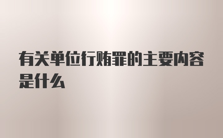 有关单位行贿罪的主要内容是什么