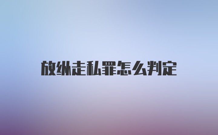 放纵走私罪怎么判定