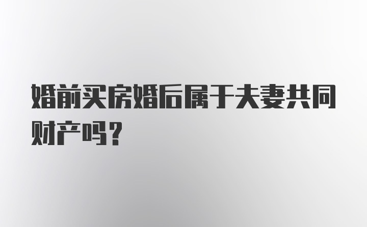 婚前买房婚后属于夫妻共同财产吗？