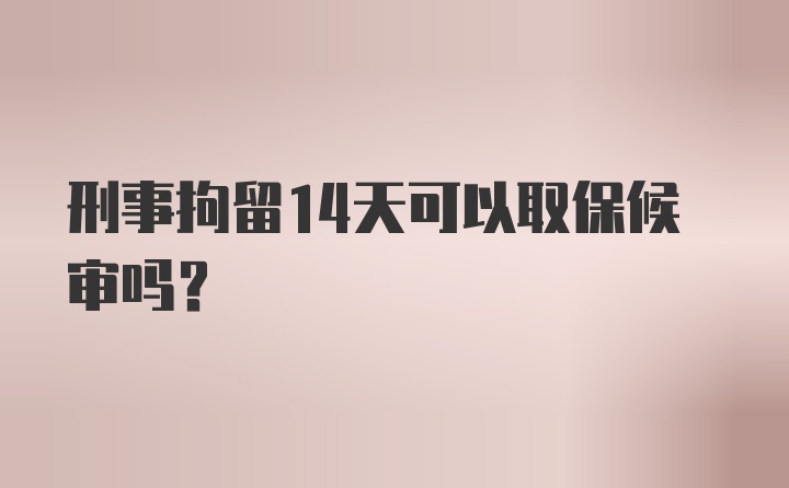 刑事拘留14天可以取保候审吗？