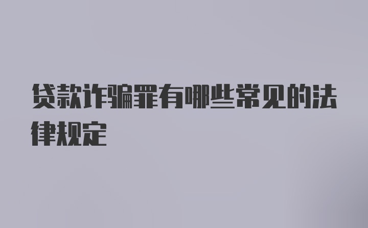 贷款诈骗罪有哪些常见的法律规定