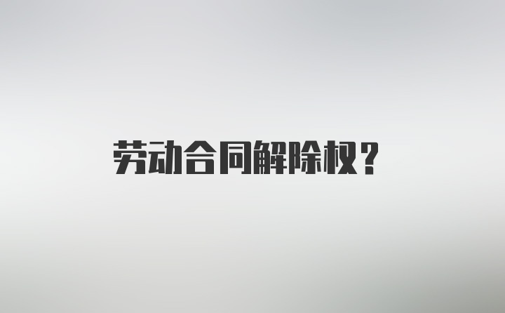 劳动合同解除权？