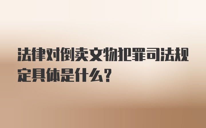 法律对倒卖文物犯罪司法规定具体是什么?