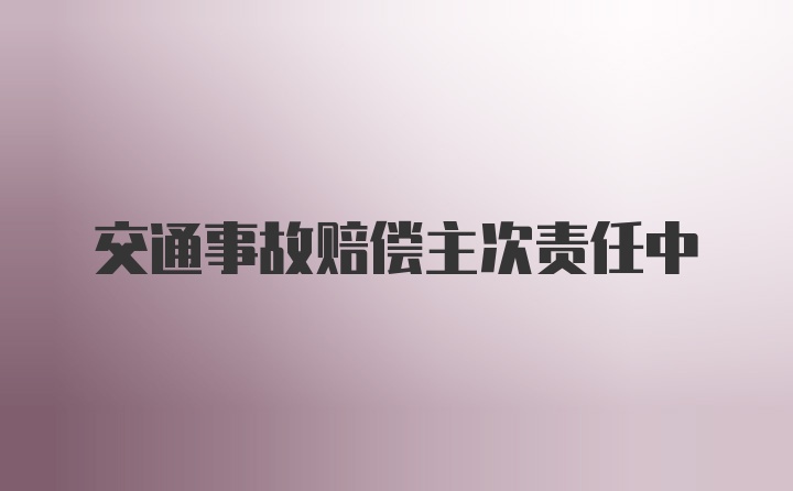 交通事故赔偿主次责任中