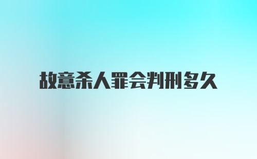 故意杀人罪会判刑多久