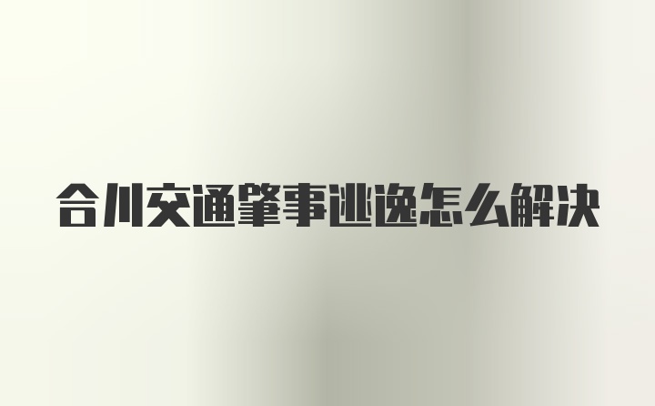 合川交通肇事逃逸怎么解决