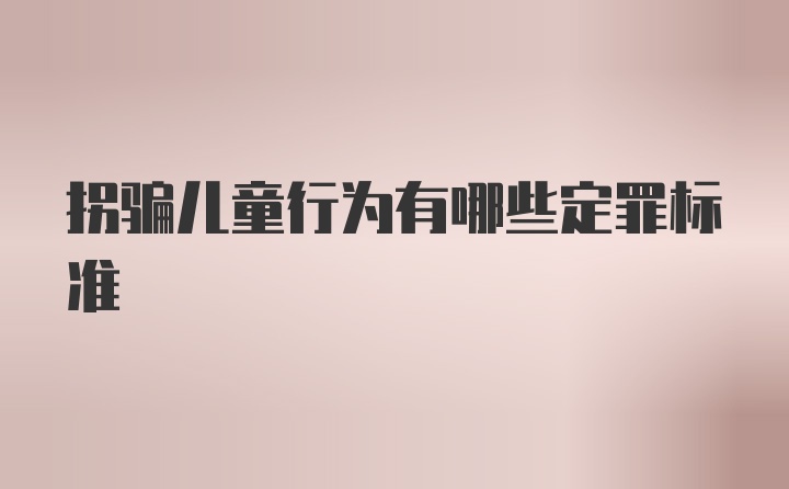 拐骗儿童行为有哪些定罪标准