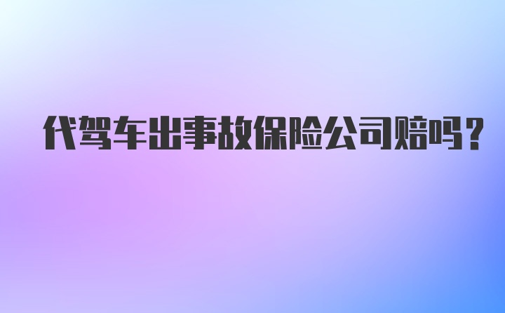 代驾车出事故保险公司赔吗？