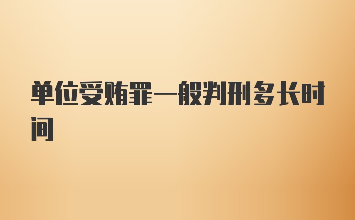 单位受贿罪一般判刑多长时间