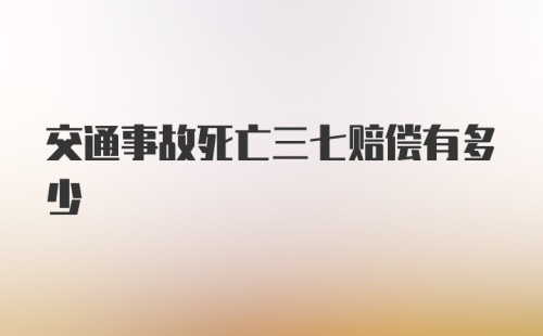 交通事故死亡三七赔偿有多少