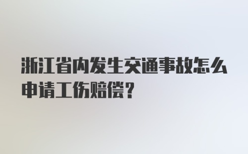 浙江省内发生交通事故怎么申请工伤赔偿？