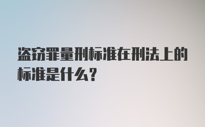 盗窃罪量刑标准在刑法上的标准是什么?