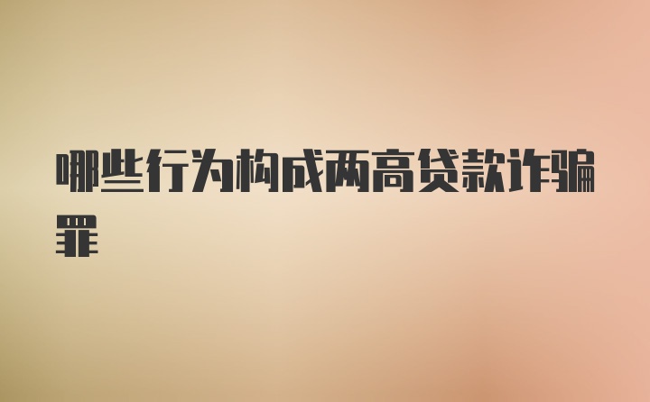 哪些行为构成两高贷款诈骗罪