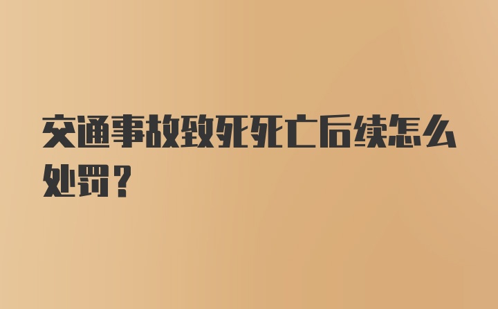 交通事故致死死亡后续怎么处罚?