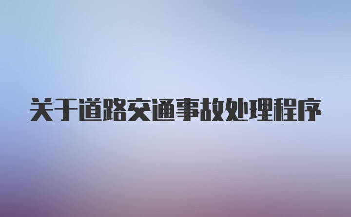 关于道路交通事故处理程序