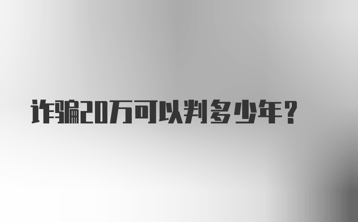 诈骗20万可以判多少年？