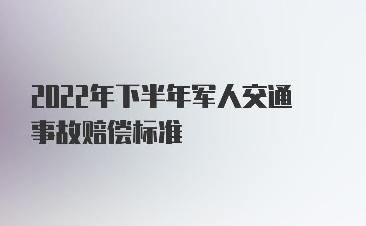 2022年下半年军人交通事故赔偿标准