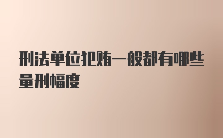 刑法单位犯贿一般都有哪些量刑幅度