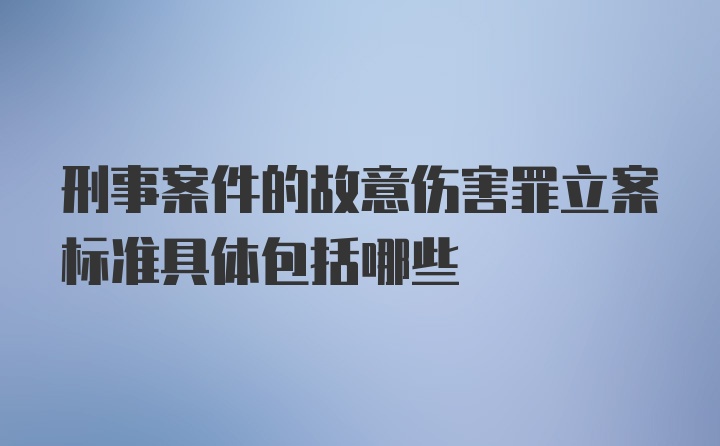 刑事案件的故意伤害罪立案标准具体包括哪些