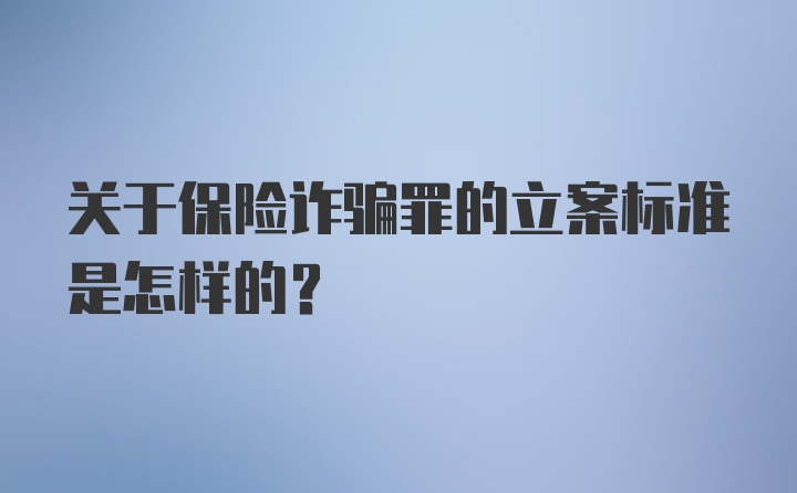 关于保险诈骗罪的立案标准是怎样的？