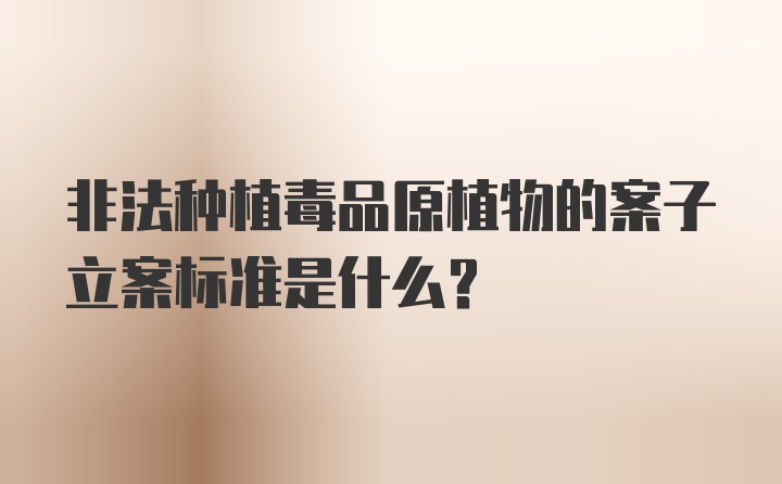 非法种植毒品原植物的案子立案标准是什么？