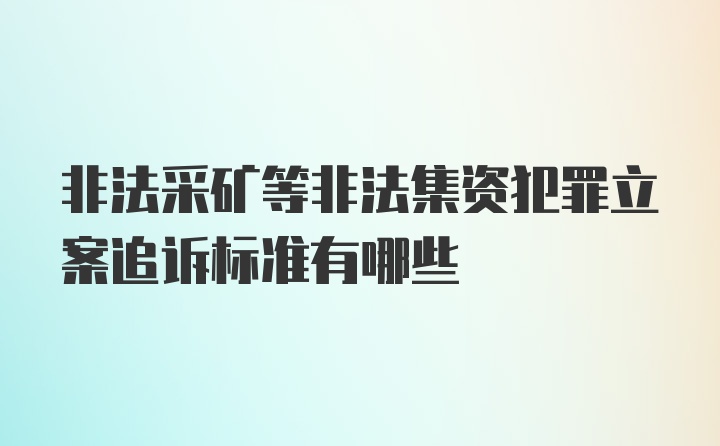 非法采矿等非法集资犯罪立案追诉标准有哪些