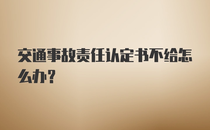 交通事故责任认定书不给怎么办？