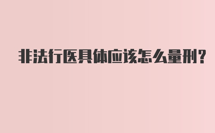 非法行医具体应该怎么量刑？