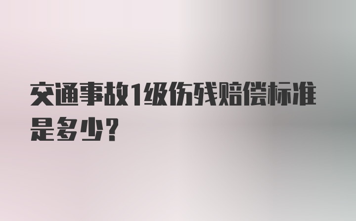 交通事故1级伤残赔偿标准是多少？