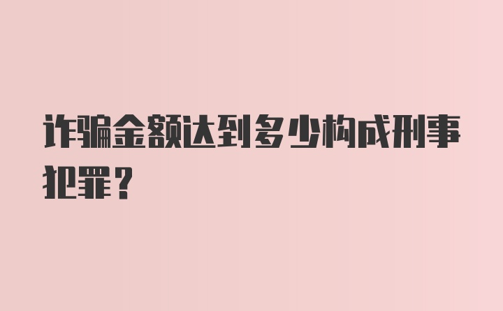 诈骗金额达到多少构成刑事犯罪?