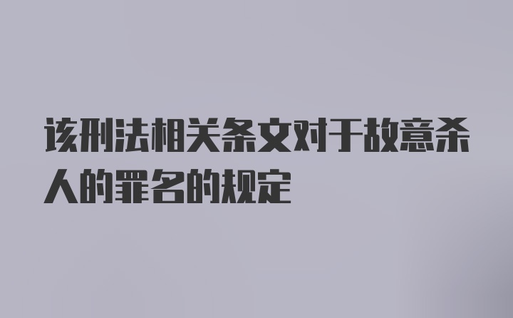 该刑法相关条文对于故意杀人的罪名的规定