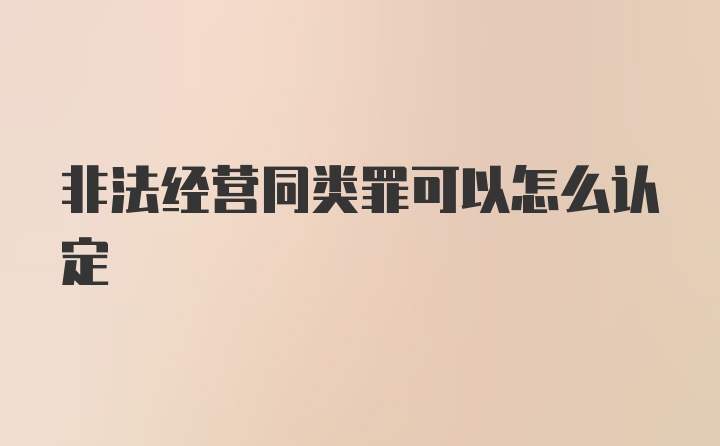 非法经营同类罪可以怎么认定