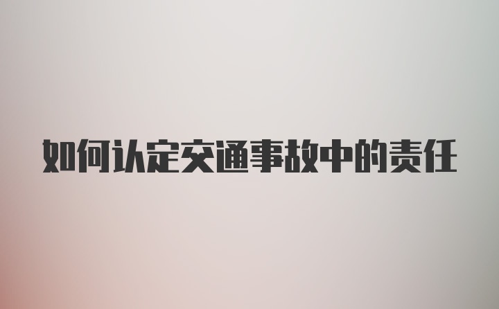 如何认定交通事故中的责任