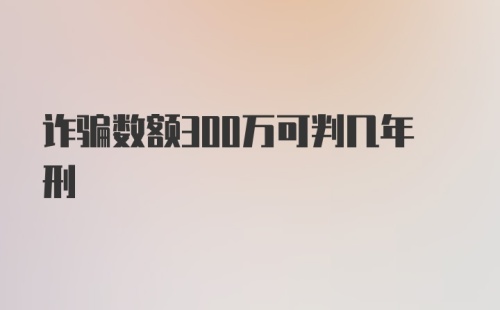 诈骗数额300万可判几年刑