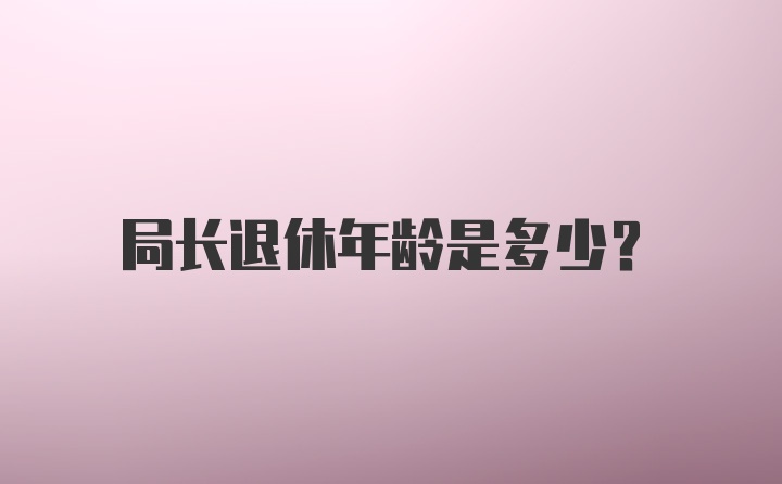 局长退休年龄是多少？
