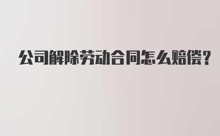 公司解除劳动合同怎么赔偿？