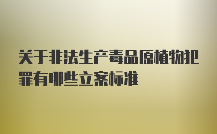 关于非法生产毒品原植物犯罪有哪些立案标准