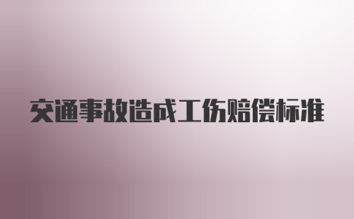 交通事故造成工伤赔偿标准