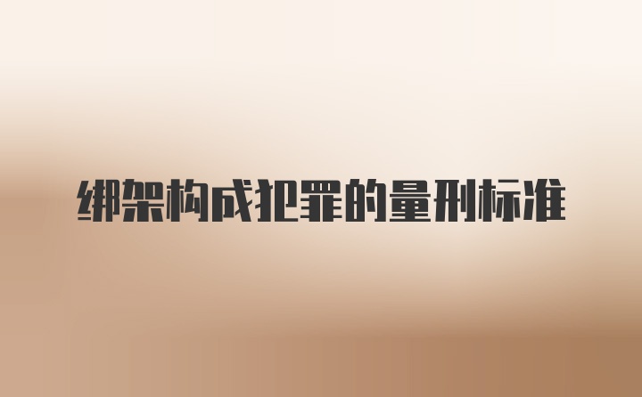 绑架构成犯罪的量刑标准