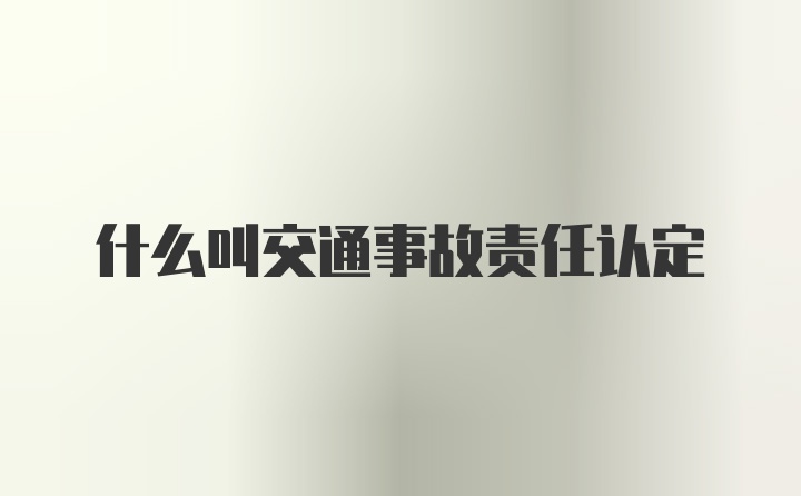 什么叫交通事故责任认定