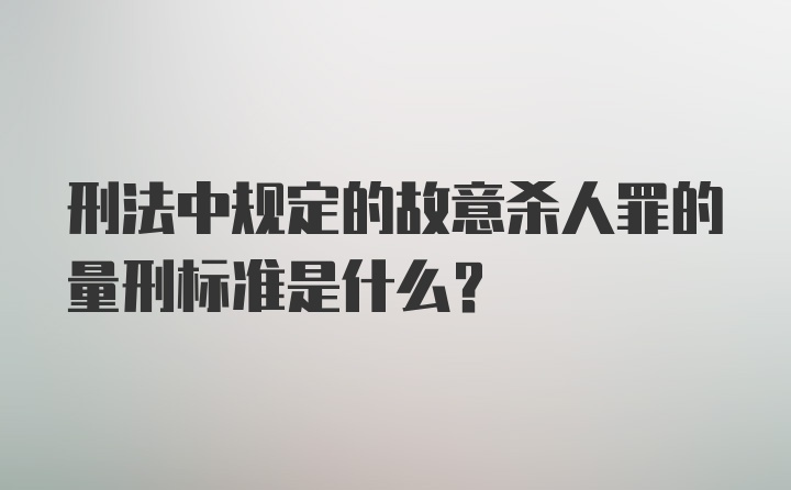 刑法中规定的故意杀人罪的量刑标准是什么？