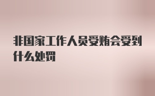 非国家工作人员受贿会受到什么处罚