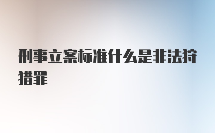 刑事立案标准什么是非法狩猎罪