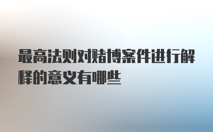 最高法则对赌博案件进行解释的意义有哪些