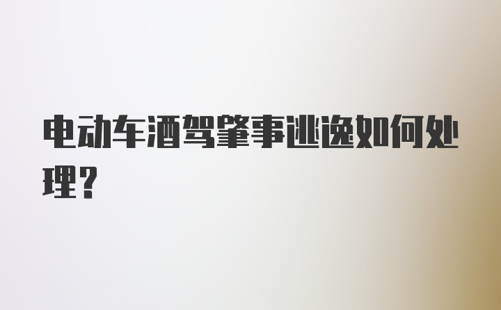 电动车酒驾肇事逃逸如何处理？